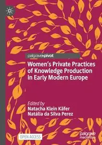 Women’s Private Practices of Knowledge Production in Early Modern Europe