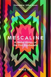 Mescaline: A Global History of the First Psychedelic