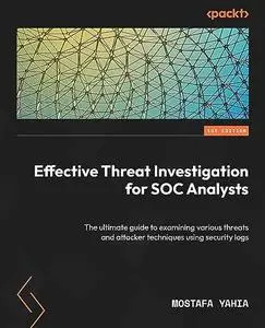 Effective Threat Investigation for SOC Analysts: The ultimate guide to examining various threats and attacker techniques using