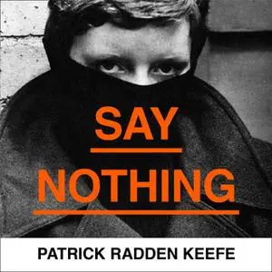 «Say Nothing: A True Story Of Murder and Memory In Northern Ireland» by Patrick Radden Keefe