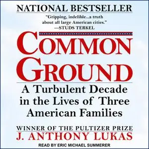«Common Ground: A Turbulent Decade in the Lives of Three American Families» by J. Anthony Lukas