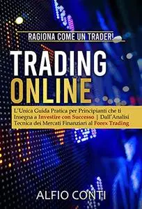 Trading Online: Ragiona Come un Trader! L’Unica Guida Pratica per Principianti che ti Insegna a Investire con Successo