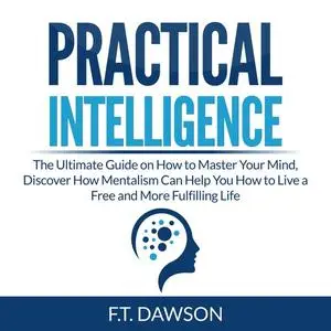 «Practical Intelligence: The Ultimate Guide on How to Master Your Mind, Discover How Mentalism Can Help You How to Live