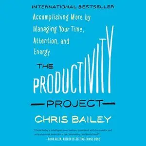 The Productivity Project: Accomplishing More by Managing Your Time, Attention, and Energy, 2023 Edition [Audiobook]