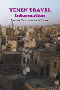 Yemen Travel Information: Planning Your Vacation in Yemen: Travel Guide Book