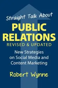 Straight Talk About Public Relations: New Strategies on Social Media and  Content Marketing, Revised and Updated Edition