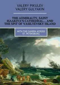 «The Admiralty, Saint Isaakiya’s Cathedral… And the Spit of Vasilyevsky Island» by Valery Gulyakin, Valery Pikulev