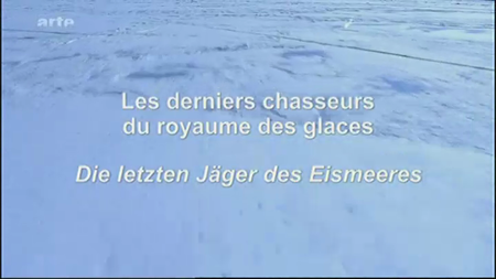 (Arte) Les derniers chasseurs du royaume des glaces | Die letzten Jäger des Eismeeres (2011)