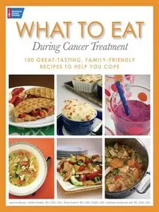 What to Eat During Cancer Treatment: 100 Great-Tasting, Family-Friendly Recipes to Help You Cope