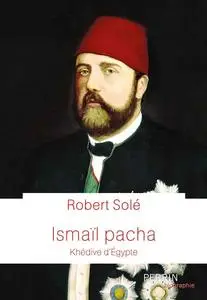 Ismaïl Pacha. khédive d'Égypte - Robert Solé
