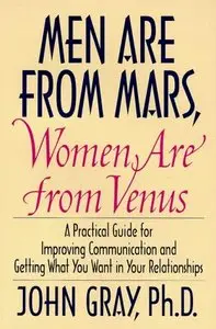 Men Are from Mars, Women Are from Venus: A Practical Guide for Improving Communication and Getting What You Want in Your Relati