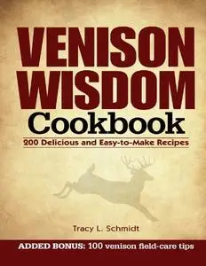 Venison Wisdom Cookbook: 200 Delicious and Easy-to-Make Recipes