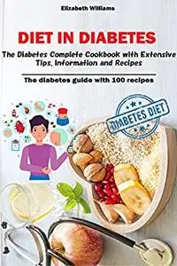 Diet in Diabetes: The Diabetes Complete Cookbook with Extensive Tips, Information and Recipes