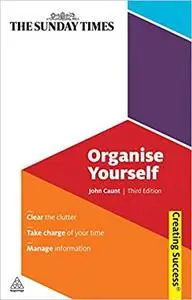 Organise Yourself: Clear the Clutter; Take Charge of Your Time; Manage Information
