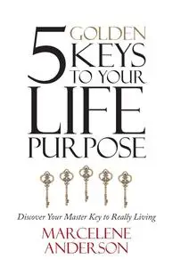 5 Golden Keys to Your Life Purpose: Discover Your Master Key to Really Living