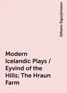 «Modern Icelandic Plays / Eyvind of the Hills; The Hraun Farm» by Jóhann Sigurjónsson
