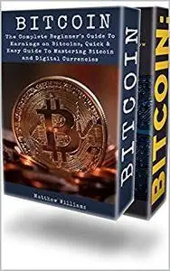 Bitcoin: The Complete Beginner's Guide to Earnings on Bitcoins, Guide to Everything You Need to Know About Bitcoin