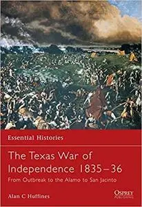 The Texas War of Independence 1835&ndash;36: From Outbreak to the Alamo to San Jacinto (Essential Histories) [Repost]