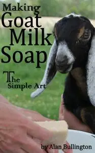 Making Goat Milk Soap: The Simple Art