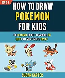 How To Draw Pokemon For Kids: The Ultimate Guide To Drawing 58 Cute Pokemon Figures Easily (Book 3).