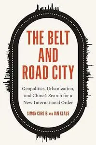 The Belt and Road City: Geopolitics, Urbanization, and China’s Search for a New International Order