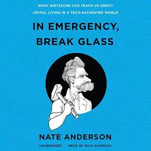 In Emergency, Break Glass: What Nietzsche Can Teach Us About Joyful Living in a Tech-Saturated World [Audiobook]