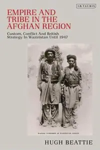 Empire and Tribe in the Afghan Frontier Region: Custom, Conflict and British Strategy in Waziristan until 1947