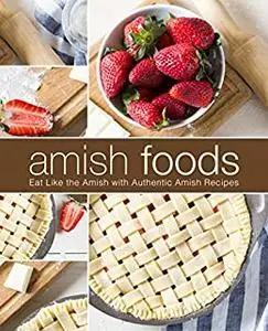 Amish Foods: Eat Like the Amish with Authentic Traditionalist Recipes (2nd Edition)