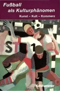 Fußball als Kulturphänomen: Kunst - Kult - Kommerz