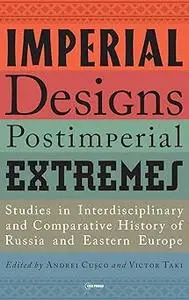 Imperial Designs, Postimperial Extremes: Studies in Interdisciplinary and Comparative History of Russia and Eastern Euro