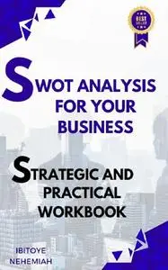 SWOT ANALYSIS FOR YOUR BUSINESS : STRATEGIC AND PRACTICAL WORKBOOK