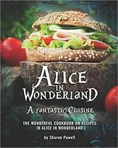 Alice in Wonderland; A fantastic Cuisine: The Wonderful Cookbook on recipes in Alice in Wonderland