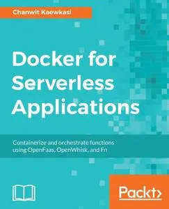 Docker for Serverless Applications: Containerize and orchestrate functions using OpenFaas, OpenWhisk, and Fn