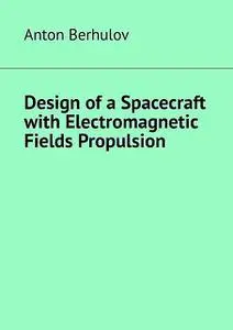 «Design of a Spacecraft with Electromagnetic Fields Propulsion» by Anton Berhulov
