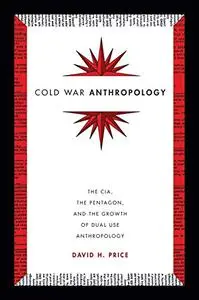 Cold War Anthropology: The CIA, the Pentagon, and the Growth of Dual Use Anthropology