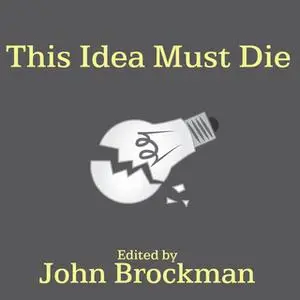 «This Idea Must Die: Scientific Theories That Are Blocking Progress» by John Brockman