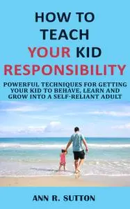«How to Teach Your Kid Responsibility» by Ann R. Sutton