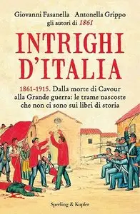 Giovanni Fasanella e Antonella Grippo - Intrighi d'Italia: Dalla morte di Cavour alla Grande guerra