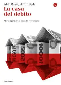 Afif Mian, Amir Sufi - La casa del debito. Alle origini della Grande recessione