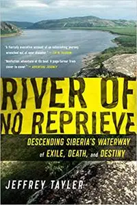 River of No Reprieve: Descending Siberia's Waterway of Exile, Death, and Destiny