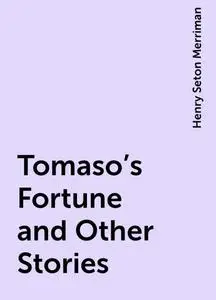 «Tomaso's Fortune and Other Stories» by Henry Seton Merriman