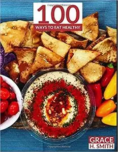 100 Ways to Eat Healthy: Clean Eating Recipe Cookbook