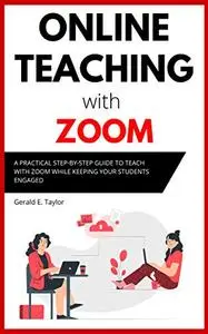 Online Teaching With Zoom: A Practical Step-by-Step Guide to Teach with Zoom while Keeping your Students Engaged