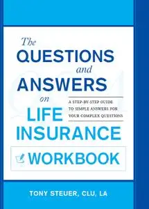 The Questions and Answers on Life Insurance Workbook: A Step-by-Step Guide to Simple Answers for Your Complex Questions