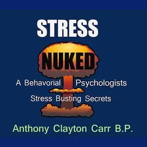 «Stress Nuked - A Behavorial Psycholgists Stress Busting Secrets» by Anthony Clayton Carr, B.P.