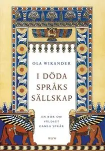 «I döda språks sällskap : En bok om väldigt gamla språk» by Ola Wikander