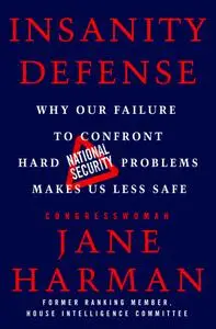 Insanity Defense: Why Our Failure to Confront Hard National Security Problems Makes Us Less Safe