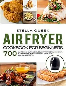 Air Fryer Cookbook for Beginners: 700 Easy to make, Healthy and Delicious Air Fryer Recipes, #2020 edition