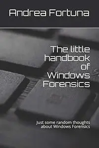 The Little Handbook of Windows Forensics: Just Some Random Thoughts About Windows Forensics