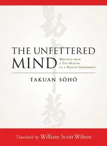 The Unfettered Mind: Writings from a Zen Master to a Master Swordsman (The Way of the Warrior Series)